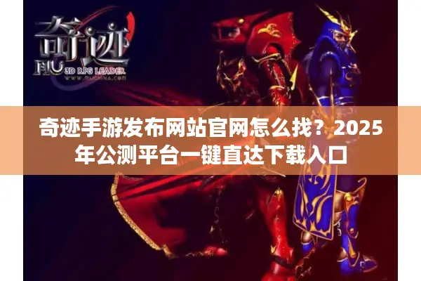 奇迹手游发布网站官网怎么找?2025年公测平台一键直达下载入口 奇迹手游发布网站官网怎么找?2025年公测平台一键直达下载入口