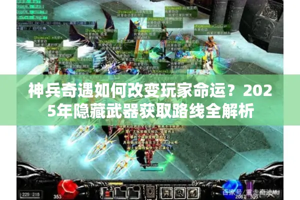 神兵奇遇如何改变玩家命运？2025年隐藏武器获取路线全解析