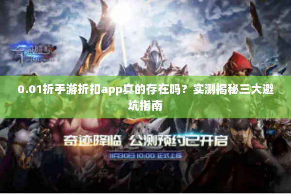 0.01折手游折扣app真的存在吗？实测揭秘三大避坑指南