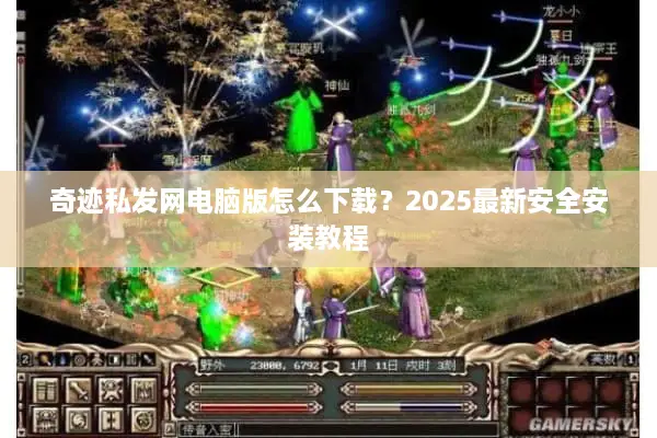 奇迹私发网电脑版怎么下载？2025最新安全安装教程