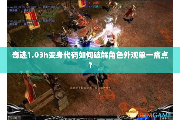 奇迹1.03h变身代码如何破解角色外观单一痛点？