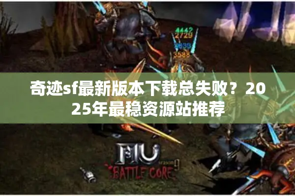 奇迹sf最新版本下载总失败？2025年最稳资源站推荐