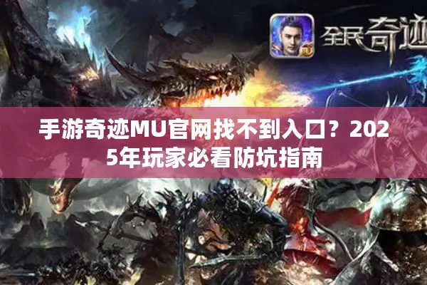 手游奇迹MU官网找不到入口？2025年玩家必看防坑指南