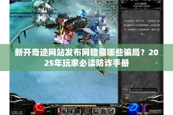 新开奇迹网站发布网暗藏哪些骗局?2025年玩家必读防诈手册 新开奇迹网站发布网暗藏哪些骗局?2025年玩家必读防诈手册