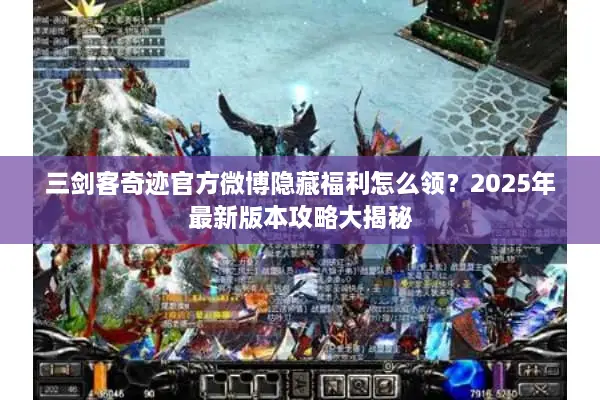 三剑客奇迹官方微博隐藏福利怎么领？2025年最新版本攻略大揭秘