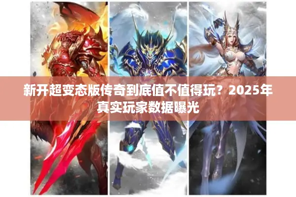 新开超变态版传奇到底值不值得玩？2025年真实玩家数据曝光