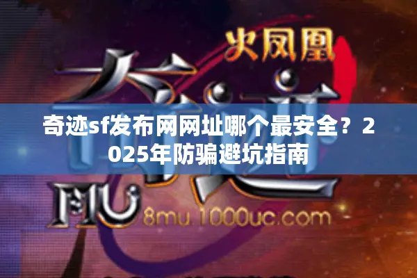 奇迹sf发布网网址哪个最安全?2025年防骗避坑指南 奇迹sf发布网网址哪个最安全?2025年防骗避坑指南