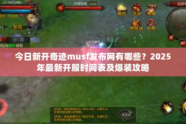今日新开奇迹musf发布网有哪些？2025年最新开服时间表及爆装攻略