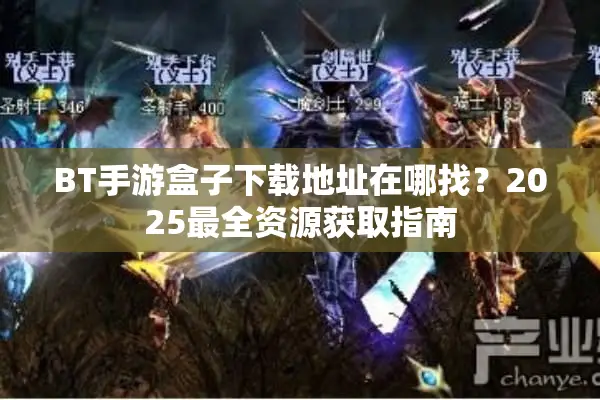 BT手游盒子下载地址在哪找？2025最全资源获取指南