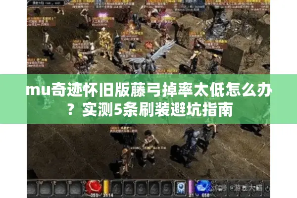 mu奇迹怀旧版藤弓掉率太低怎么办？实测5条刷装避坑指南