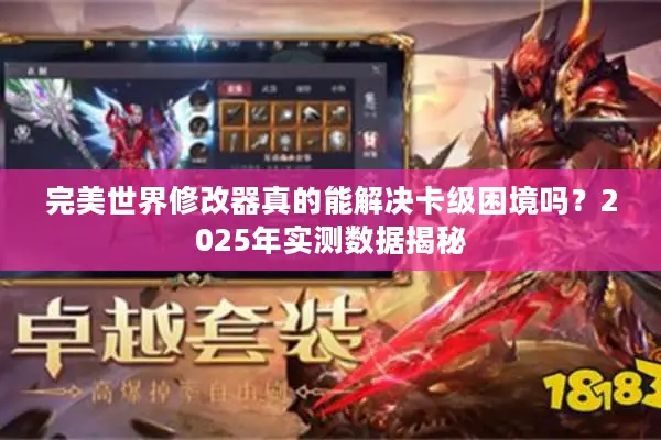 完美世界修改器真的能解决卡级困境吗？2025年实测数据揭秘
