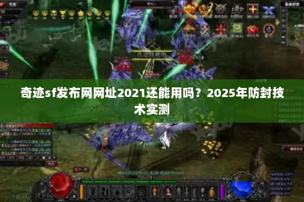 奇迹sf发布网网址2021还能用吗？2025年防封技术实测