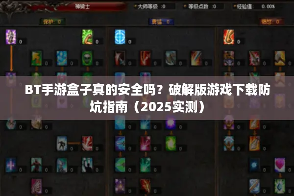 BT手游盒子真的安全吗？破解版游戏下载防坑指南（2025实测）