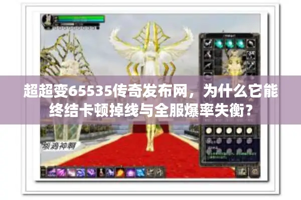 超超变65535传奇发布网，为什么它能终结卡顿掉线与全服爆率失衡？