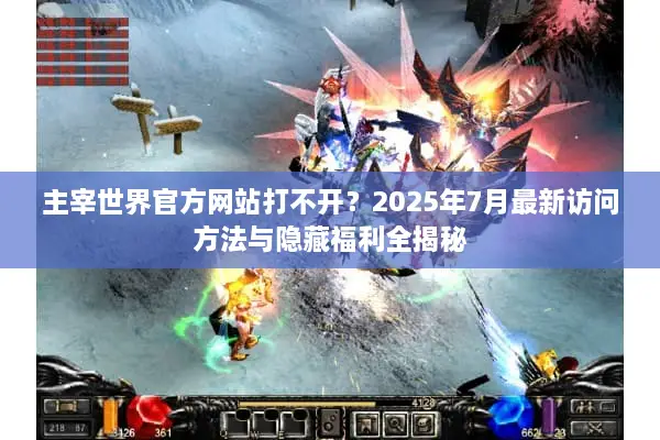 主宰世界官方网站打不开？2025年7月最新访问方法与隐藏福利全揭秘
