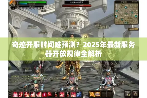 奇迹开服时间难预测？2025年最新服务器开放规律全解析