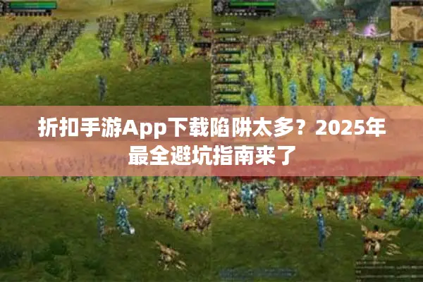折扣手游App下载陷阱太多？2025年最全避坑指南来了