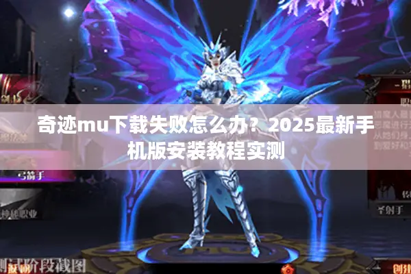 奇迹mu下载失败怎么办？2025最新手机版安装教程实测