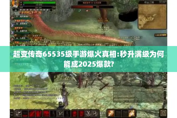 超变传奇65535级手游爆火真相:秒升满级为何能成2025爆款?
