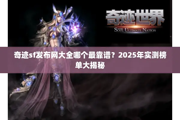 奇迹sf发布网大全哪个最靠谱？2025年实测榜单大揭秘