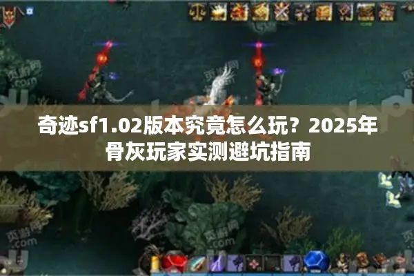 奇迹sf1.02版本究竟怎么玩？2025年骨灰玩家实测避坑指南