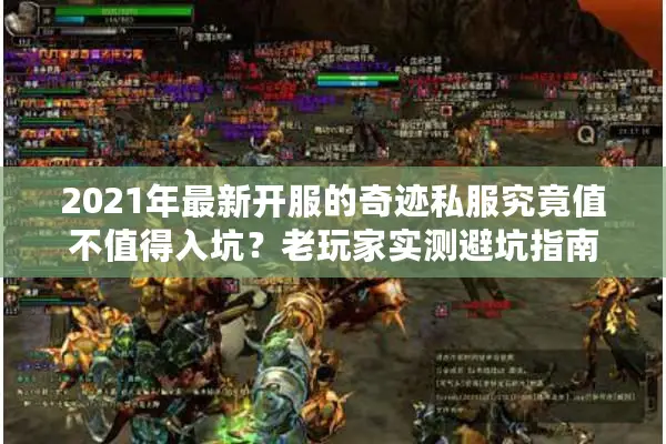 2021年最新开服的奇迹私服究竟值不值得入坑?老玩家实测避坑指南 2021年最新开服的奇迹私服究竟值不值得入坑?老玩家实测避坑指南