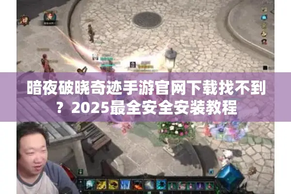 暗夜破晓奇迹手游官网下载找不到？2025最全安全安装教程