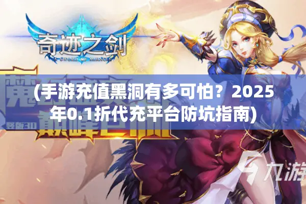 (手游充值黑洞有多可怕？2025年0.1折代充平台防坑指南)