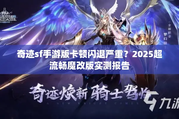 奇迹sf手游版卡顿闪退严重？2025超流畅魔改版实测报告