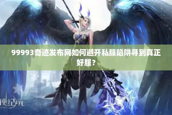 99993奇迹发布网如何避开私服陷阱寻到真正好服？