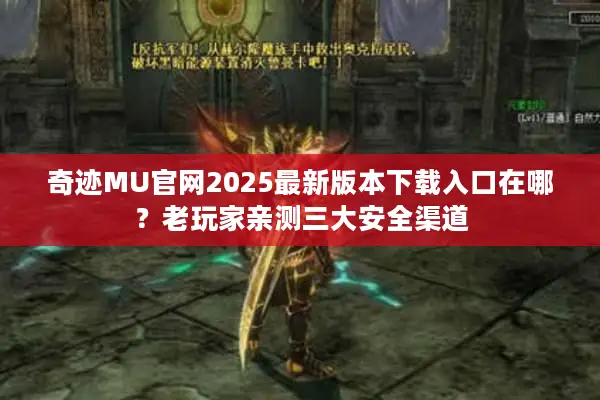 奇迹MU官网2025最新版本下载入口在哪？老玩家亲测三大安全渠道