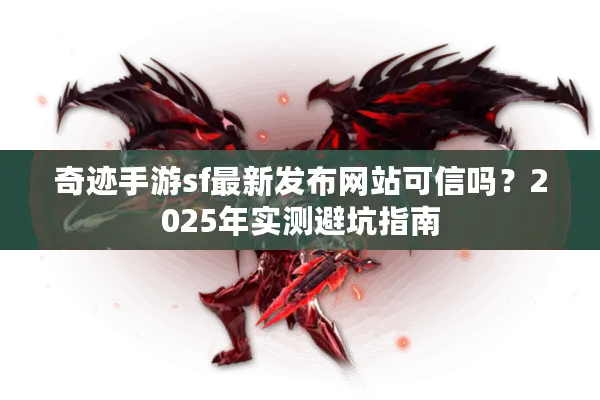 奇迹手游sf最新发布网站可信吗？2025年实测避坑指南