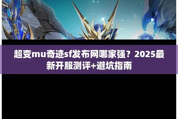 超变mu奇迹sf发布网哪家强？2025最新开服测评+避坑指南