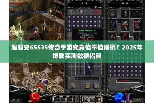 超超变65535传奇手游究竟值不值得玩？2025年爆款实测数据揭秘