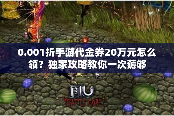 0.001折手游代金券20万元怎么领？独家攻略教你一次薅够