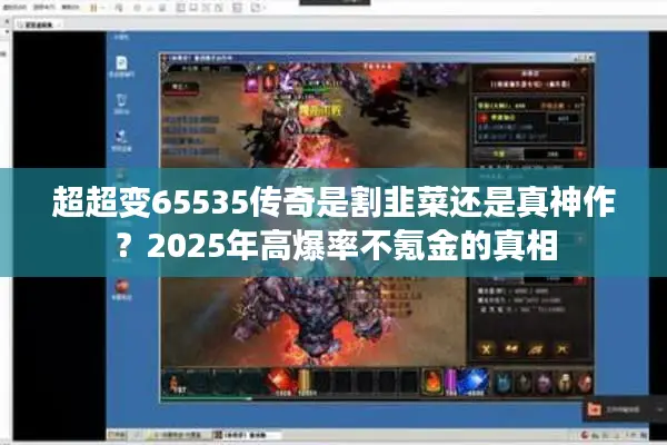 超超变65535传奇是割韭菜还是真神作？2025年高爆率不氪金的真相