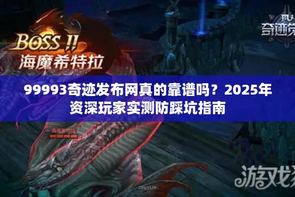 99993奇迹发布网真的靠谱吗？2025年资深玩家实测防踩坑指南