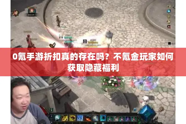 0氪手游折扣真的存在吗？不氪金玩家如何获取隐藏福利