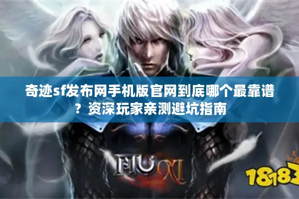 奇迹sf发布网手机版官网到底哪个最靠谱?资深玩家亲测避坑指南 奇迹sf发布网手机版官网到底哪个最靠谱?资深玩家亲测避坑指南