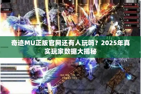 奇迹MU正版官网还有人玩吗？2025年真实玩家数据大揭秘