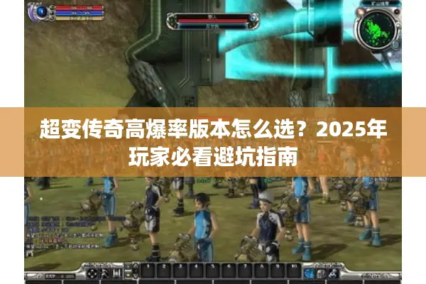 超变传奇高爆率版本怎么选？2025年玩家必看避坑指南
