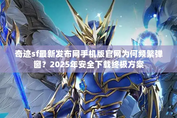 奇迹sf最新发布网手机版官网为何频繁弹窗？2025年安全下载终极方案
