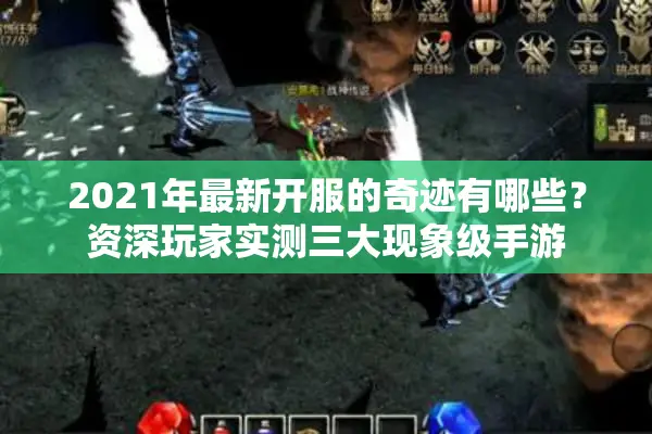 2021年最新开服的奇迹有哪些？资深玩家实测三大现象级手游