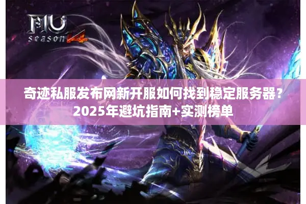 奇迹私服发布网新开服如何找到稳定服务器？2025年避坑指南+实测榜单