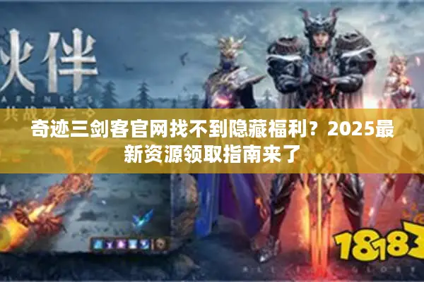 奇迹三剑客官网找不到隐藏福利？2025最新资源领取指南来了