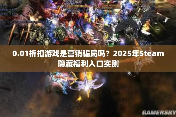 0.01折扣游戏是营销骗局吗？2025年Steam隐藏福利入口实测