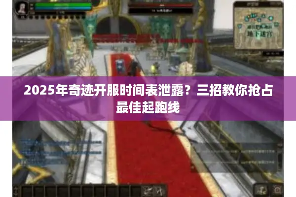 2025年奇迹开服时间表泄露？三招教你抢占最佳起跑线