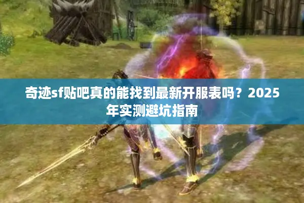 奇迹sf贴吧真的能找到最新开服表吗？2025年实测避坑指南