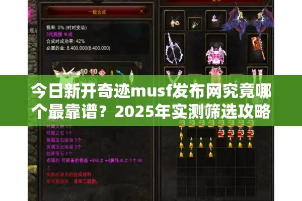 今日新开奇迹musf发布网究竟哪个最靠谱？2025年实测筛选攻略