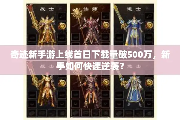 奇迹新手游上线首日下载量破500万，新手如何快速逆袭？